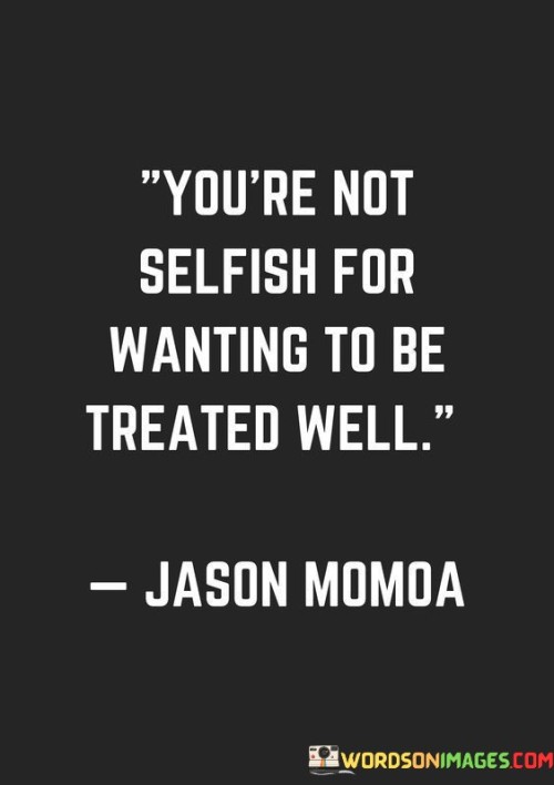 Youre-Not-Selfish-For-Wanting-To-Be-Treated-Well-Quotes.jpeg