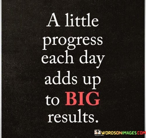 The quote highlights the power of incremental progress. Even small, consistent actions, when performed over time, can lead to substantial outcomes. This perspective encourages individuals to focus on the daily steps they can take rather than being overwhelmed by the magnitude of their goals.

The concept of small progress contributing to big results promotes patience and resilience. It suggests that success doesn't happen overnight; rather, it's the product of persistent dedication and a commitment to making steady advancements.

Ultimately, the quote conveys the idea that success is a journey built on the foundation of daily actions. By recognizing the impact of consistent effort, individuals can maintain motivation, stay on track, and experience the satisfaction of witnessing their gradual progress accumulate into meaningful achievements.