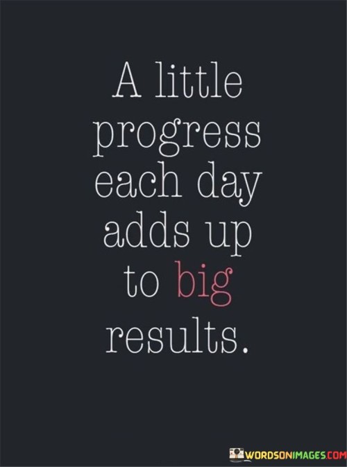 A Little Progress Each Day Adds Up To Big Results Quotes