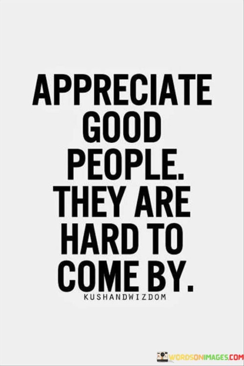 Appreciate-Good-People-They-Are-Hard-To-Come-By-Quotes.jpeg