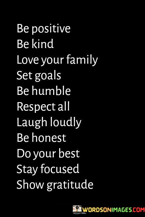 Be-Positive-Be-Kind-Love-Your-Family-Set-Goals-Be-Humble-Respect-All-Laugh-Loudly-Quotes.jpeg