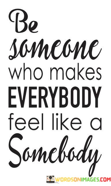 Be-Someone-Who-Makes-Everybody-Feel-Like-A-Somebody-Quotes.jpeg