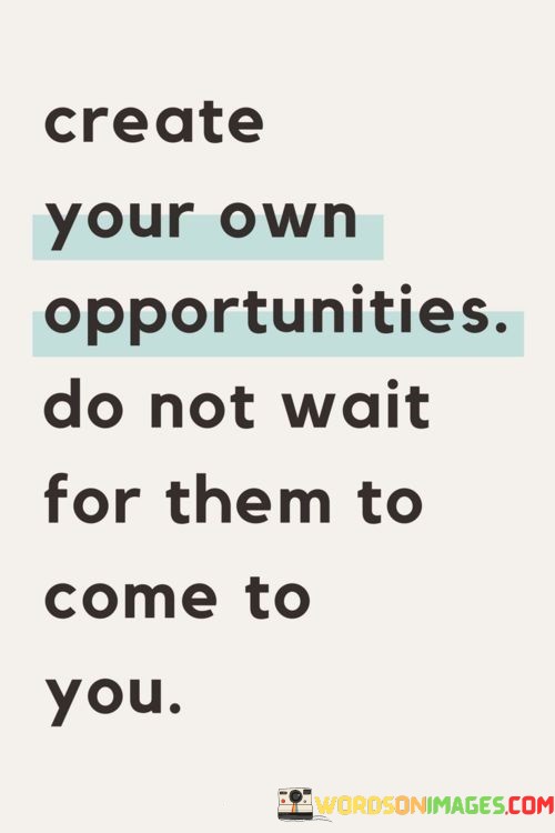 Create-Your-Own-Opportunities-Do-Not-Wait-For-Them-To-Come-To-You-Quotes.jpeg