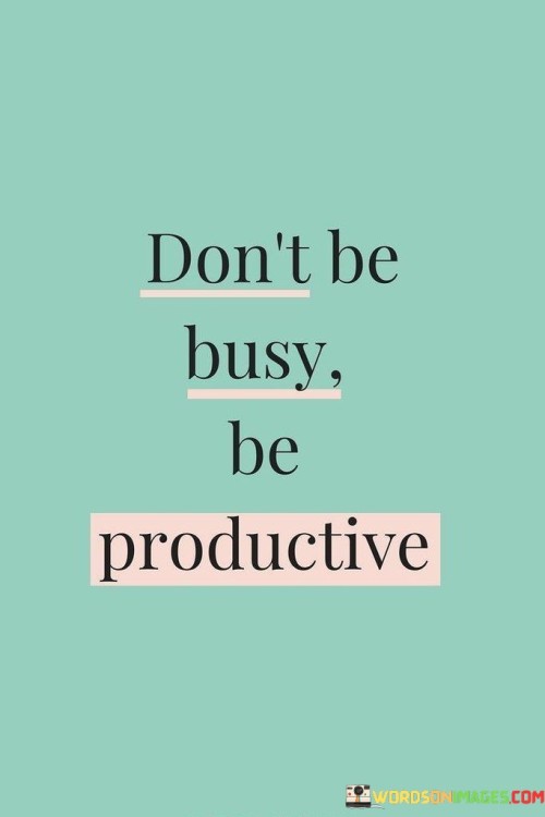 This quote advises against being constantly busy and instead encourages focusing on tasks that bring real results. To be busy means doing many activities, but being productive means achieving meaningful goals. It's like spinning in circles versus moving forward purposefully. 

Being busy can make you feel like you're working hard, but without productivity, it's like running in place. It's important to channel your efforts into tasks that lead to accomplishments. Productivity is like building a puzzle – each piece fits to create the whole picture. This quote emphasizes the value of directing your time and energy towards things that truly matter.

Consider having a clear plan for your tasks. Being productive means checking off items on your list that contribute to your goals. But being busy might mean doing tasks that don't really add up. It's like building a bridge – productive actions are the sturdy bricks, while busyness is like moving pebbles around without a plan. This quote reminds us to focus on substance over busyness, underlining the idea that meaningful outcomes come from purposeful actions.