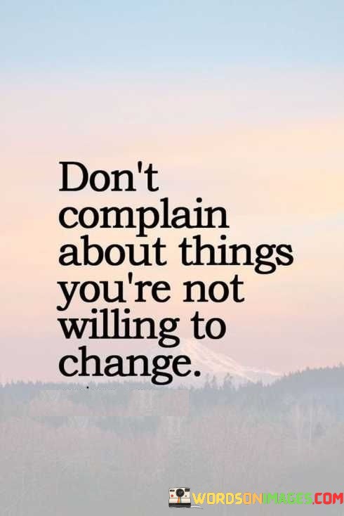 Dont-Complain-About-Things-Youre-Not-Willing-To-Change-Quotes.jpeg