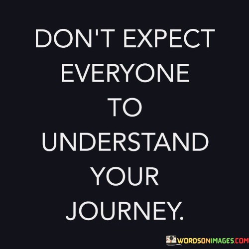 Don't Expect Everyone To Understand Your Journey Quotes