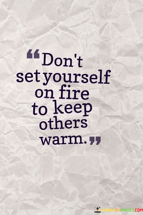 Don't Set Yourself On Fire To Keep Others Warm Quotes