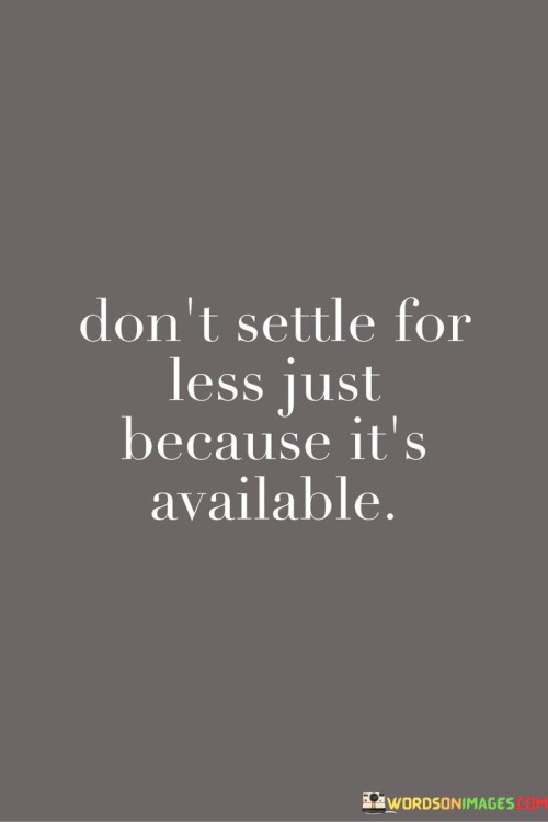 Don't Settle For Less Just Because It's Available Quotes