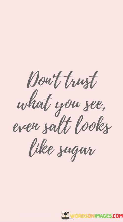 Dont-Trust-What-You-See-Even-Salt-Looks-Like-Sugar-Quotes.jpeg