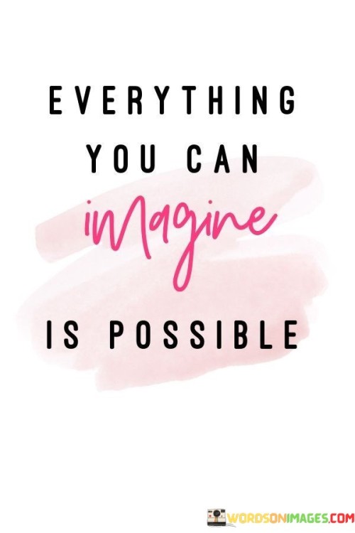 This quote means that all the things you can think about have the potential to come true. It's like a big dream coming to life. Imagine if your thoughts had magic – that's how this quote works. It suggests that if you can picture something in your mind, you can work towards making it real.

Think of your mind as a treasure chest of ideas. This quote is like saying that you have the key to unlock those treasures. It's like having a map to discover hidden lands. The quote encourages you to believe in the power of your thoughts and imagination.

Just like a builder starts with a blueprint, you can start with a mental picture. It's like planting a seed in your mind that can grow into reality. This quote reminds us that our imagination is like a toolbox full of possibilities. It encourages us to dream big and understand that the things we can envision have the potential to be achieved. It's an invitation to turn thoughts into actions and create the world we imagine.