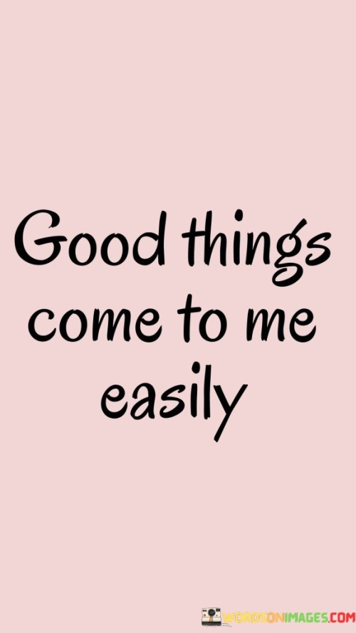 Positive rewards arrive naturally in my life without struggle. When I put in effort, I often find success without complications. It's like the universe brings me good stuff effortlessly, making things flow smoothly. I don't need to force or stress; instead, I allow positivity to enter my life effortlessly. This saying encourages me to trust the process and believe that favorable outcomes are within reach.

This phrase reflects the idea that I attract beneficial things into my life without encountering major challenges. It's like catching a gentle breeze that guides me toward positive results. When I engage in tasks with a positive mindset and an open heart, I often witness favorable opportunities coming my way. The quote serves as a reminder that simplicity and ease can lead to remarkable outcomes, fostering a sense of confidence and optimism in my endeavors.

Embracing this belief means acknowledging that life doesn't have to be a struggle to achieve good things. It's about cultivating a mindset of ease and receptivity, where success and positivity naturally find their way to me. Just as a stream effortlessly follows its course, I too can navigate life's path with grace and simplicity. This saying underscores the power of a harmonious approach, where I align my intentions with positivity and welcome the rewards that effortlessly follow.