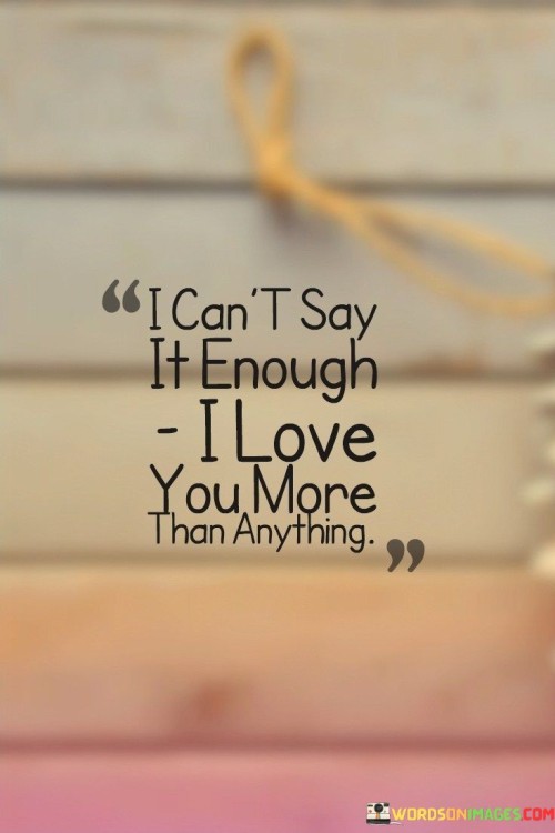 I Can't Say It Enough I Love Your More Than Quotes