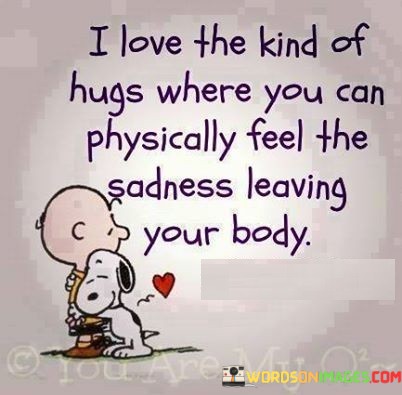 I-Love-The-Kind-Of-Hugs-Where-You-Can-Physically-Feel-The-Sadness-Quotes.jpeg