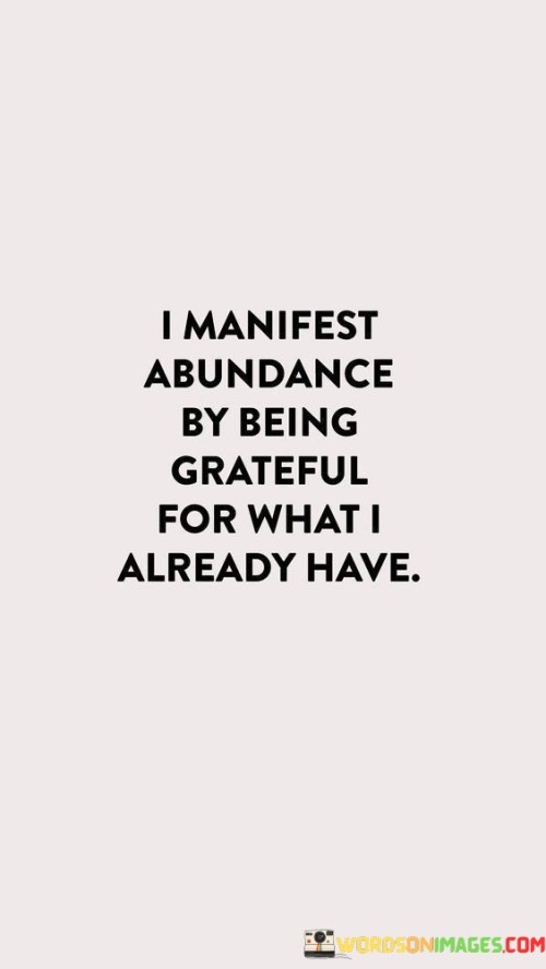 I attract plenty into my life by appreciating what I presently possess. This quote symbolizes that acknowledging my current blessings brings more positivity my way. It's like nurturing a garden – tending to the existing plants yields a richer harvest.

By being thankful for what I have now, I draw more abundance towards me. This saying reflects the idea that gratitude acts as a magnet for greater positivity. It's like recognizing the pieces of a puzzle already in place, which encourages more pieces to fall into position.

Abundance flows into my life as I show gratitude for my current blessings. This phrase highlights the connection between appreciation and attracting positivity. It's like acknowledging the stars in the night sky – each acknowledgment adds to the constellation. By embodying this mindset, I create a cycle of abundance fueled by gratitude.