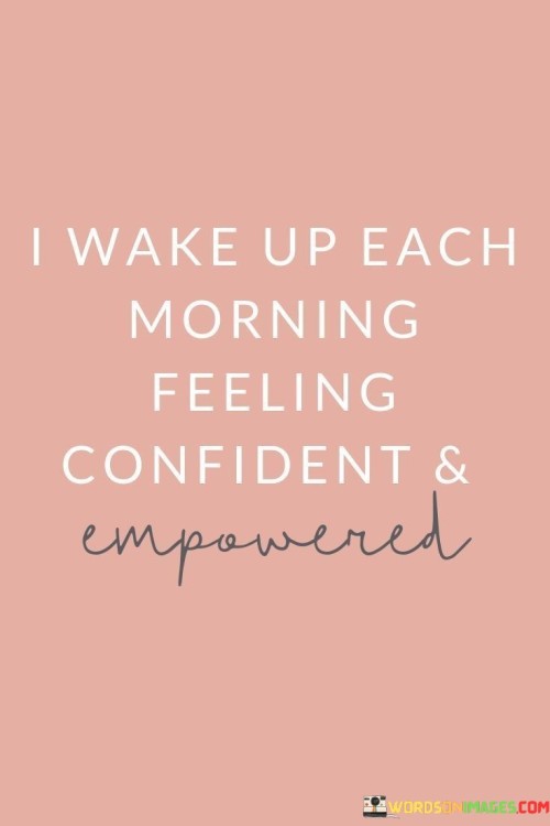 I-Wake-Up-Each-Morning-Feeling-Confident--Empowered-Quotes.jpeg
