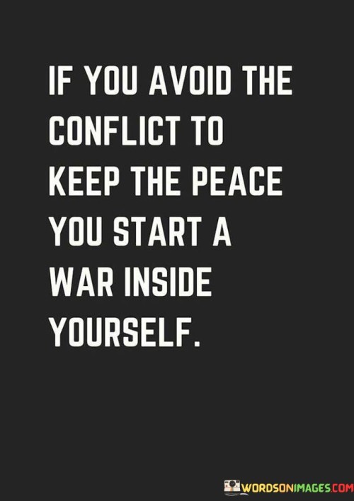 If-You-Avoid-The-Conflict-To-Keep-The-Peace-You-Start-A-War-Inside-Yourself-Quotes.jpeg