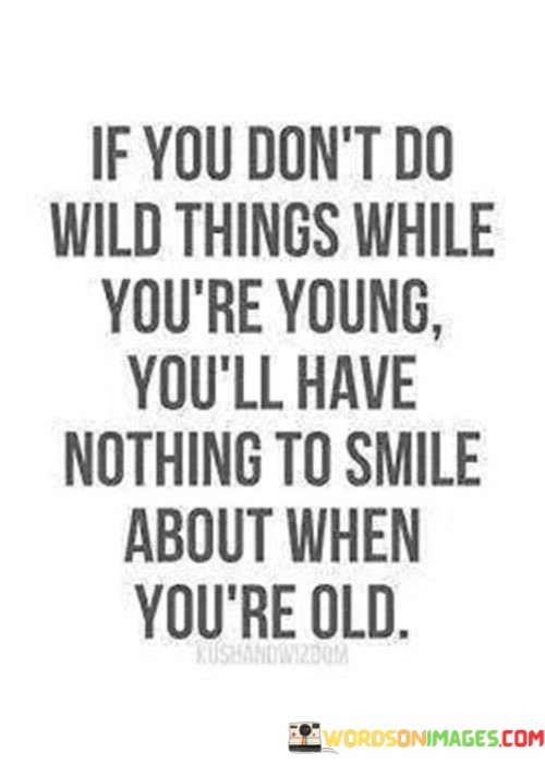 If You Don't Do Wild Things While You're Young You'll Have Nothing Quotes