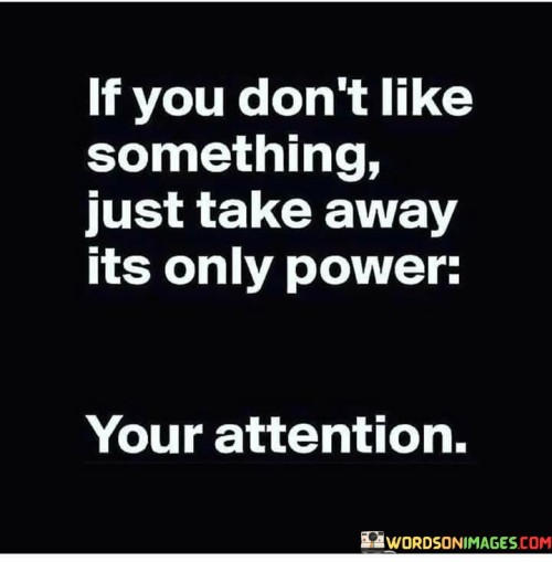 If You Don't Like Something Just Take Away Its Only Power Quotes