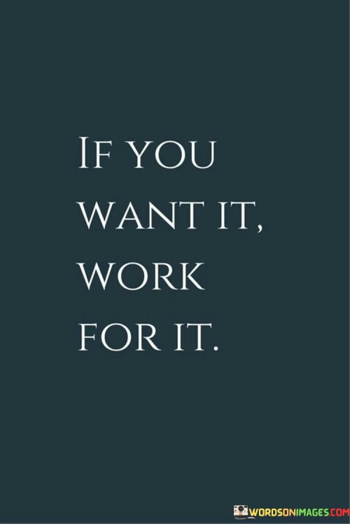 Achieving your desires requires effort on your part. This quote conveys that if you have a goal, you need to put in the work to attain it. It's like building a house brick by brick – progress comes from consistent effort.

If you're aiming for something, be prepared to put in the effort. This saying emphasizes the connection between aspirations and hard work. It's akin to planting a seed and nurturing it into a thriving plant – your actions determine the outcome.

Your aspirations will materialize when you invest effort. This phrase highlights the need to take action to achieve your dreams. It's like a recipe where success is the result of the ingredients you put in. By embracing this mindset, you acknowledge the importance of diligence and dedication in realizing your ambitions.