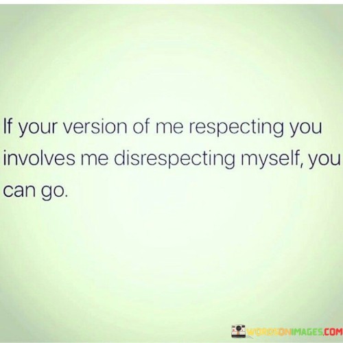 If Your Version Of Me Respecting You Involves Me Quotes