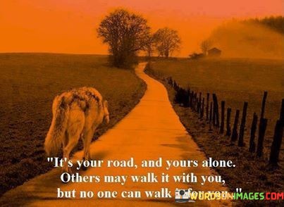 Its-Your-Road-And-Yours-Alone-Others-May-Walk-It-With-You-But-No-One-Quotes.jpeg