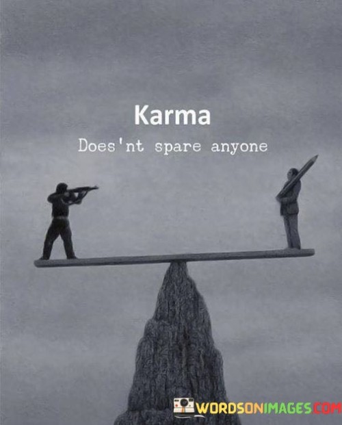 This quote highlights the concept of karma, which suggests that one's actions, whether positive or negative, will have consequences that come back to them in some form. It implies that karma is impartial and affects everyone, regardless of their status or beliefs.

In essence, it serves as a reminder of the interconnectedness of actions and their repercussions. It encourages individuals to consider the consequences of their choices and behaviors, as they will ultimately be subject to the karmic cycle.

Ultimately, this quote underscores the idea that our actions have far-reaching effects, and one should strive to make choices that align with positive and ethical principles to avoid negative karma.