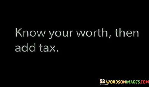 Know Your Worth Then Add Tax Quotes