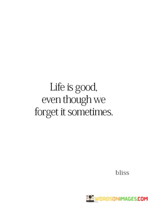 Life-Is-Good-Even-Though-We-Forget-It-Sometimes-Quotes.jpeg