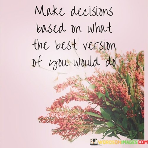 The quote, "Make decisions based on what the best version of you would do," encapsulates a powerful message about self-improvement, personal growth, and the pursuit of becoming the best version of oneself. It suggests that when faced with choices and challenges in life, we should draw inspiration from our vision of the most empowered, compassionate, and fulfilled version of ourselves. By aligning our decisions with the values and qualities of this ideal self, we take deliberate steps towards personal transformation and self-realization. This approach encourages us to set higher standards for our actions, behavior, and choices, empowering us to break free from limiting beliefs and patterns that hinder our growth. By making decisions from the perspective of our best selves, we foster self-awareness, self-discipline, and a sense of purpose, leading to a more authentic, fulfilling, and meaningful life. Ultimately, the quote serves as a reminder that we have the agency to shape our destiny and that the choices we make can propel us towards becoming the person we aspire to be. At its core, the quote celebrates the concept of self-actualization and personal growth. By making decisions based on the best version of ourselves, we strive to embody the qualities, values, and attributes that we envision for our ideal selves. This process of self-reflection and goal-setting empowers us to move beyond our current limitations and evolve towards a more empowered and authentic state of being. Moreover, the quote speaks to the importance of setting intentions and consciously choosing the path of personal development. When we base our decisions on the best version of ourselves, we become more intentional in our actions and behaviors, aligning them with our vision of growth and self-improvement. Furthermore, the quote underscores the significance of self-awareness and self-discipline in our decision-making process. By understanding our values, aspirations, and weaknesses, we can make choices that lead us closer to the best version of ourselves, fostering a sense of purpose and direction in our lives. In conclusion, the quote "Make decisions based on what the best version of you would do" serves as a powerful reminder of the transformative power of intentional decision-making and self-actualization. By aligning our choices with the qualities and values of our ideal selves, we take deliberate steps towards personal growth and fulfillment. This approach empowers us to break free from limiting beliefs and patterns, fostering self-awareness, self-discipline, and a sense of purpose. By making decisions from the perspective of our best selves, we propel ourselves towards becoming the person we aspire to be, leading a more authentic, fulfilling, and meaningful life. Ultimately, this quote encourages us to embrace our agency in shaping our destiny and to take responsibility for our decisions, as they play a pivotal role in our journey towards personal transformation and self-realization.