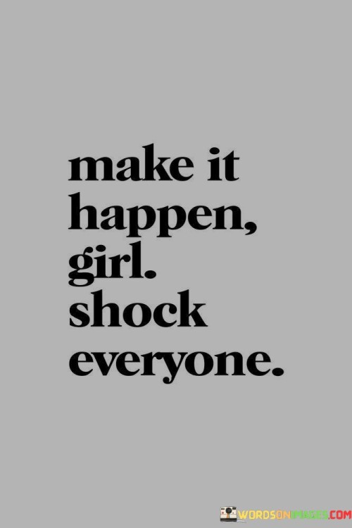 Take action and amaze everyone with your achievements. This quote delivers a straightforward message about determination and the potential for surprising others. It's like embarking on a journey with the intention of defying expectations.

Get things done and leave everyone astounded by your accomplishments. This saying emphasizes the idea of setting goals and exceeding them, inspiring awe in those around you. It's as if you're writing a script where your actions become the plot twist.

Put your plans into action and watch as everyone is left amazed by your success. This phrase highlights the concept of turning intentions into reality and witnessing the surprised reactions of others. It's like orchestrating a magic trick that leaves the audience in awe. By embracing this attitude, you can challenge yourself to surpass expectations and create a sense of wonder in your journey.