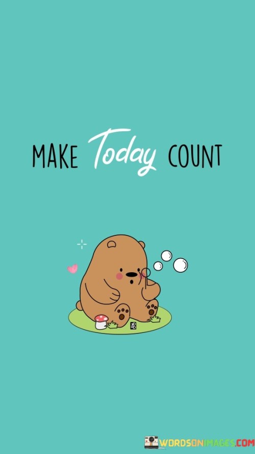 Ensure that your actions today hold significance and purpose. This quote emphasizes the idea of making the most of the present moment. It's like setting a valuable jewel into a crown of time.

Take advantage of today's opportunities and make them count. This saying encapsulates the concept of seizing the chances that today presents. It's as if you're collecting precious gems of experience and adding them to your life's collection.

Maximize the value of this day by making meaningful choices. This phrase highlights the importance of using each day wisely. It's like painting a canvas, where each brushstroke contributes to the final masterpiece. By embracing this perspective, you can create a tapestry of meaningful moments that shape your journey.