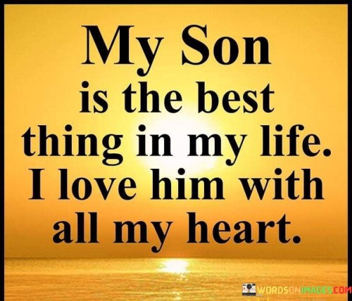 "My son is the best thing in my life. I love him with all my heart." This quote beautifully expresses the deep and unconditional love a parent feels for their child.

The quote conveys the profound impact and importance of a son in the speaker's life, emphasizing the strong emotional connection.

The phrase "I love him with all my heart" underscores the depth of the speaker's love and affection for their son.

In essence, this quote celebrates the special bond between a parent and child, reflecting the immense love, joy, and significance that children bring into their parents' lives.