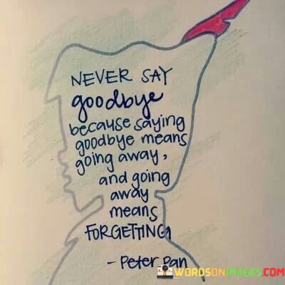 Never-Say-Goodbye-Because-Saying-Goodbye-Means-Going-Away-Quotes.jpeg