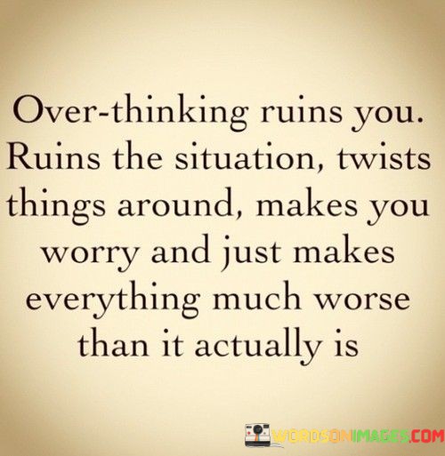 Over-Thinking-Ruins-You-Ruins-The-Situation-Twists-Things-Quotes.jpeg