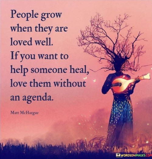People Grow When They Are Loved Well If You Want Quotes