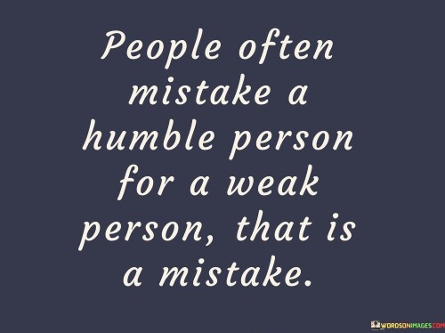 People-Often-Mistake-A-Humble-Person-For-A-Weak-Quotes.jpeg