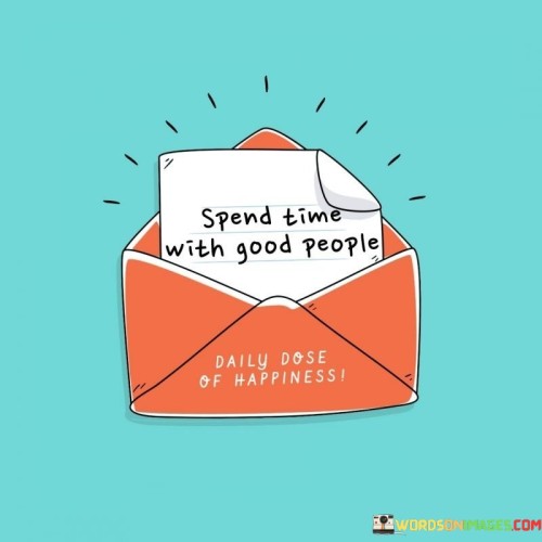 Allocate moments with positive individuals. This quote underscores the importance of surrounding oneself with people who uplift and inspire. It's like choosing to spend time in a garden full of vibrant and beautiful flowers.

Invest your time in the company of those who bring positivity. This saying captures the essence of choosing companions who contribute to a positive atmosphere. It's as if you're choosing to be part of a team that supports and encourages one another.

Dedicate time to being around individuals who radiate goodness. This phrase highlights the concept of prioritizing relationships with people who have a positive impact on your life. It's like savoring the warmth of the sun on a clear day. By embracing this sentiment, you can create a network of individuals who enhance your well-being and contribute to your personal growth.