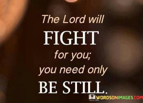 The quote, "The Lord will fight for you; you need only be still," imparts a message of reliance on divine intervention and the importance of quiet trust during challenging moments.

In the first 50-word paragraph, it emphasizes the idea that in times of adversity or struggle, one can find assurance in the belief that God is actively engaged in their defense. It suggests that individuals don't need to take matters into their own hands because a higher power is taking care of their battles.

The second paragraph underscores the value of maintaining a state of stillness and patience amidst difficulties. It implies that instead of frantic efforts to resolve problems, individuals can find strength in quiet faith, trusting that God's intervention will come at the right time.

In the final 50-word paragraph, the quote serves as a reminder of the significance of faith and surrender to a higher authority. It encourages individuals to be still, both in body and mind, and have confidence that God is working on their behalf, even in the face of adversity. This quote encapsulates the notion that in moments of challenge, allowing God to fight on our behalf while we remain calm can lead to eventual triumph.