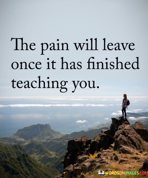 The Pain Will Leave Once It Has Finished Teaching Quotes