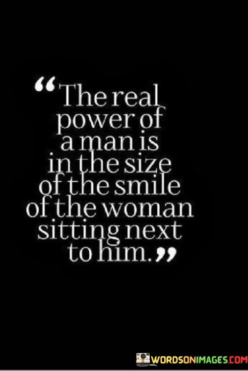 The-Real-Power-Of-A-Man-Is-In-The-Size-Of-The-Smile-Of-The-Woman-Sitting-Next-To-Him-Quotes.jpeg
