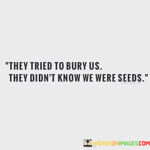 They-Tried-To-Bury-Us-They-Didnt-Know-We-Were-Seeds-Quotes.jpeg