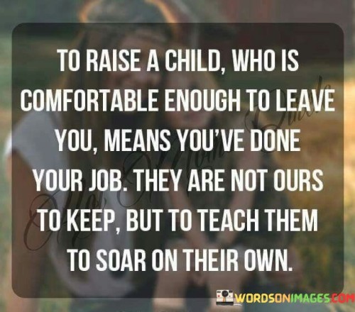 To-Raise-A-Child-Who-Is-Comfortable-Enough-To-Leave-You-Quotes.jpeg