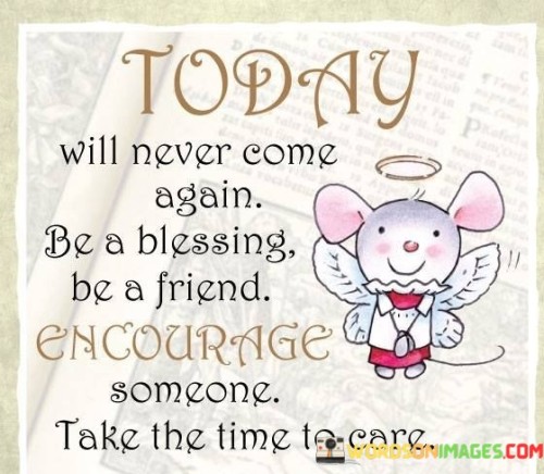 Today Will Never Come Again Be A Blessing Be A Friend Quotes