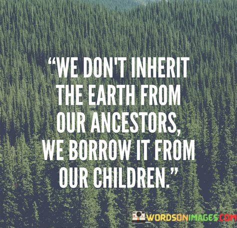 We-Dont-Inherit-The-Earth-From-Our-Ancestors-We-Quotes.jpeg