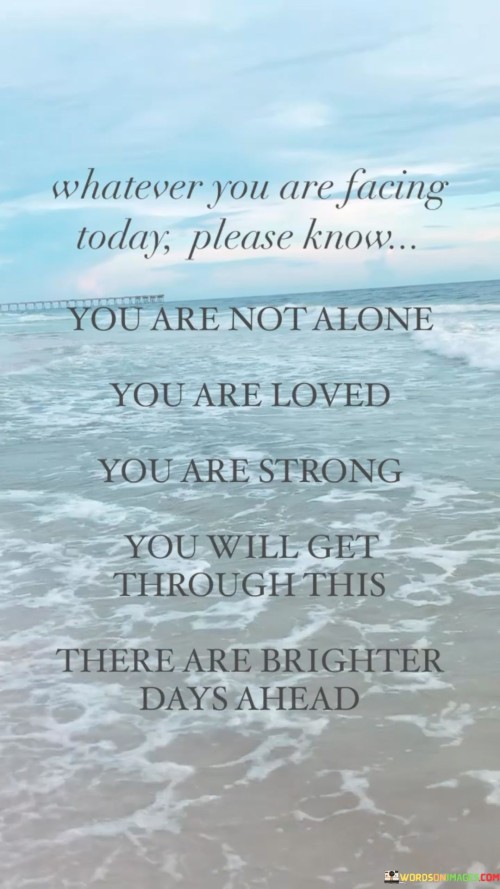 Whatever-You-Are-Facing-Today-Please-Know-You-Are-Quotes.jpeg