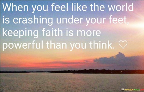 When You Feel Like The World Is Crashing Under Your Feet Quotes