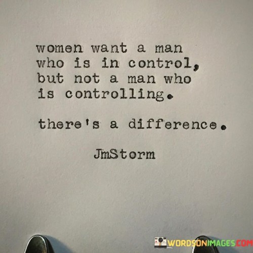 The quote "Women want a man who is in control but not a man who is controlling; there's a difference" encapsulates the distinction between desiring a partner who possesses a sense of self-assuredness and decisiveness versus someone who seeks to exert dominance and control over their partner. It emphasizes that while women appreciate a man who is confident and takes charge in certain aspects of life, it is crucial for that behavior to be rooted in respect, equality, and healthy communication, rather than seeking to manipulate or dominate.The quote highlights the importance of balance and mutual understanding in a healthy relationship. It acknowledges that women value a partner who can demonstrate leadership qualities, make decisions, and take responsibility when necessary. However, it draws a clear line between healthy assertiveness and controlling behavior that disregards a woman's autonomy, opinions, and boundaries.
A man who is in control understands the importance of collaboration and respects his partner's autonomy, allowing her to express herself freely and make independent choices. He recognizes the value of open communication and treats his partner as an equal, considering her thoughts, feelings, and needs in decision-making processes. This type of control stems from self-assurance and confidence, rather than a desire for dominance or manipulation.


On the other hand, a man who is controlling seeks to exert power over his partner, often disregarding her opinions, desires, and personal boundaries. This behavior reflects an imbalance of power and a lack of respect for the agency and autonomy of the woman in the relationship.Overall, the quote highlights the importance of healthy dynamics and mutual respect in relationships. It emphasizes that women appreciate a partner who can take charge and be assertive when needed, but it should never cross the line into controlling behavior. By valuing the difference between healthy control and controlling behavior, women seek partners who can lead with respect, understanding, and a genuine desire for partnership and collaboration.
