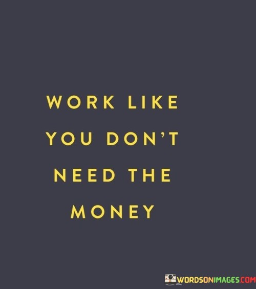 Work-Like-You-Dont-Need-The-Money-Quotes.jpeg