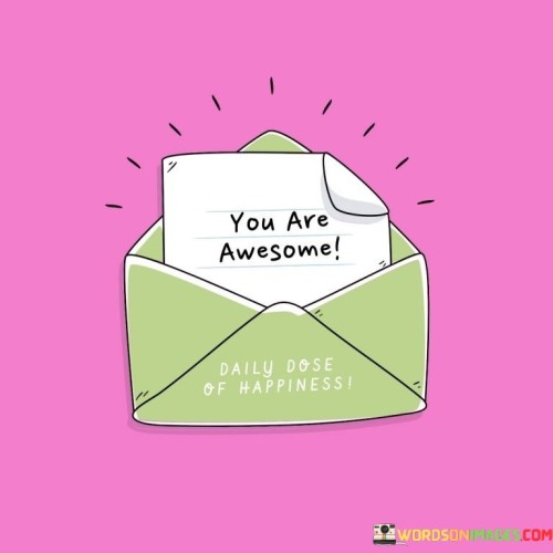 You are truly impressive. This quote conveys the message that the person being addressed possesses remarkable qualities or achievements. It's like acknowledging someone's outstanding skills and abilities.

You're outstanding. This saying captures the essence of recognizing someone's exceptional attributes or actions. It's as if highlighting the uniqueness that sets them apart from others.

You're doing an amazing job. This phrase highlights the concept of appreciating someone's efforts and accomplishments. It's like commending a painter for creating a masterpiece. By embracing this positive affirmation, you can boost someone's self-esteem and encourage them to continue pursuing excellence.