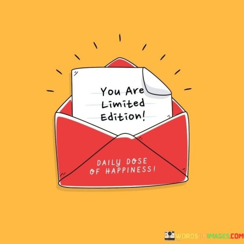 You are a one-of-a-kind creation. This quote suggests that the person being referred to is unique and special in their own way. It's like recognizing that each individual is a distinct masterpiece.

You are a rare gem. This saying captures the essence of valuing someone's exceptional qualities. It's as if acknowledging that they shine brightly amidst the ordinary.

You are an exclusive presence. This phrase highlights the concept of appreciating someone's individuality and distinctiveness. It's like realizing that they bring a unique flavor to the mix of life. By embracing this sentiment, you can encourage someone to embrace their uniqueness and celebrate the qualities that make them stand out from the crowd.